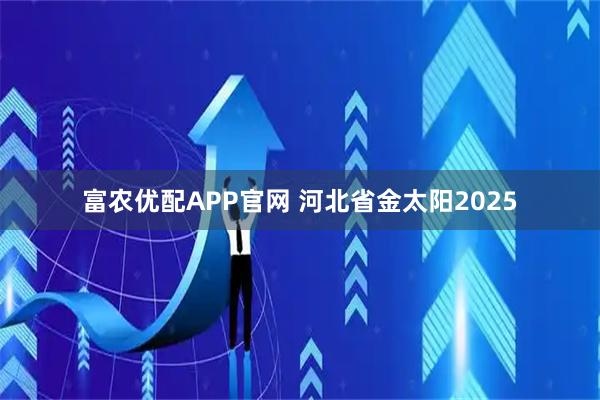富农优配APP官网 河北省金太阳2025