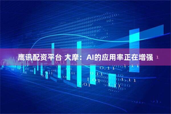 鹰讯配资平台 大摩：AI的应用率正在增强
