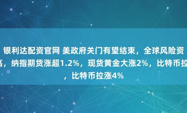 银利达配资官网 美政府关门有望结束,全球风险资产走高,纳指期货涨超1.2%,现货黄金大涨2%,比特币拉涨4%