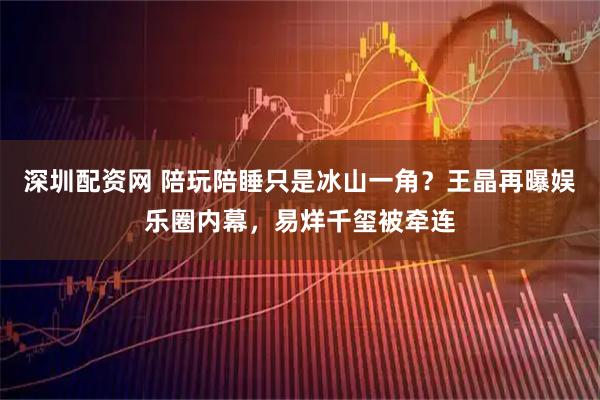 深圳配资网 陪玩陪睡只是冰山一角？王晶再曝娱乐圈内幕，易烊千玺被牵连