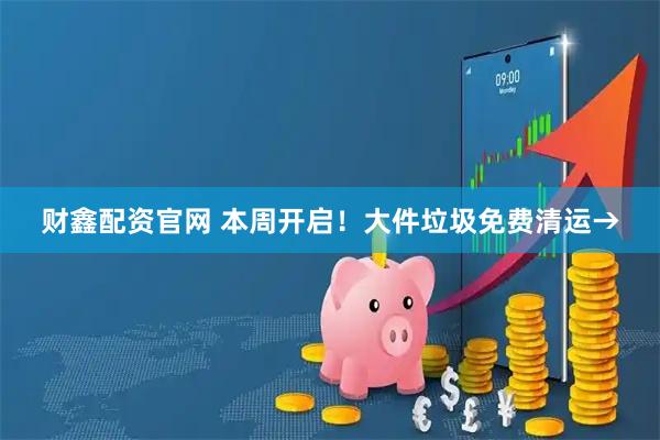 财鑫配资官网 本周开启！大件垃圾免费清运→