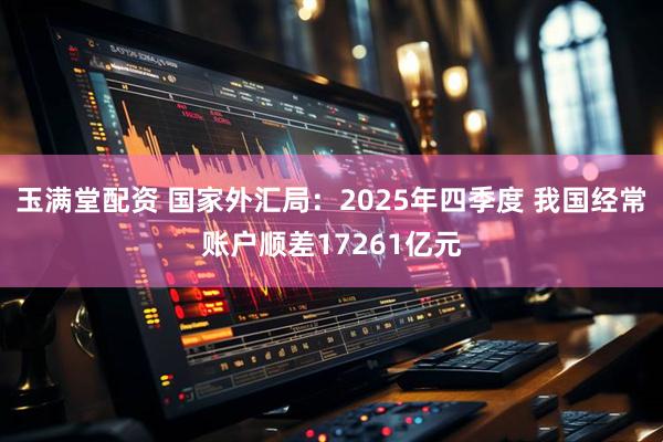 玉满堂配资 国家外汇局：2025年四季度 我国经常账户顺差17261亿元
