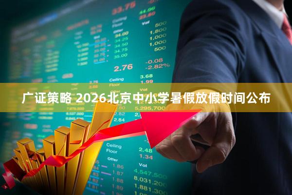 广证策略 2026北京中小学暑假放假时间公布