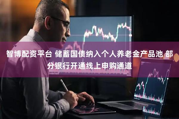 智博配资平台 储蓄国债纳入个人养老金产品池 部分银行开通线上申购通道